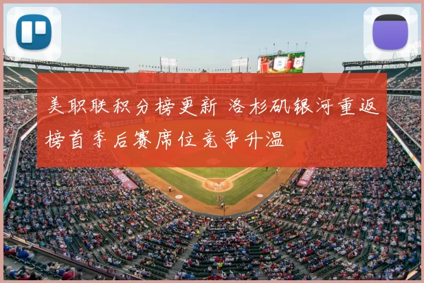 美职联积分榜更新 洛杉矶银河重返榜首季后赛席位竞争升温