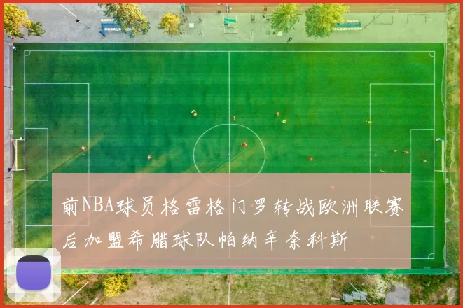 前NBA球员格雷格门罗转战欧洲联赛后加盟希腊球队帕纳辛奈科斯