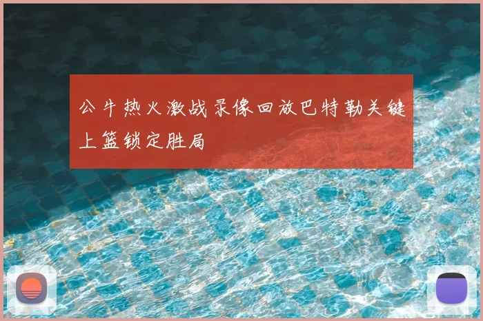 公牛热火激战录像回放巴特勒关键上篮锁定胜局