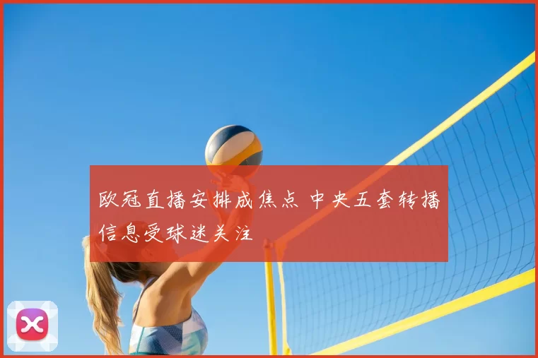 欧冠直播安排成焦点 中央五套转播信息受球迷关注