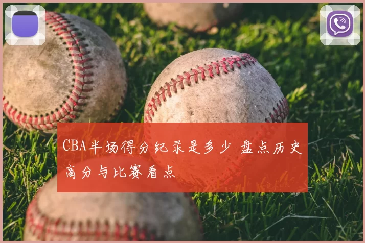 CBA半场得分纪录是多少 盘点历史高分与比赛看点