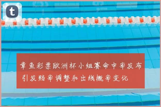 章鱼彩票欧洲杯小组赛命中率发布 引发赔率调整和出线概率变化