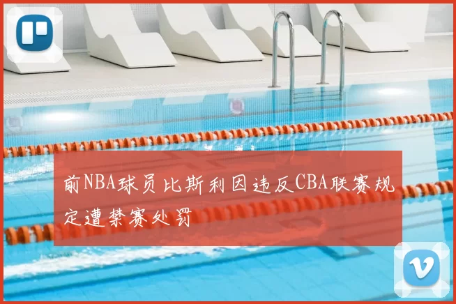 前NBA球员比斯利因违反CBA联赛规定遭禁赛处罚