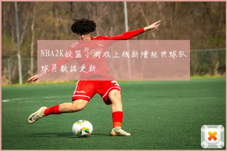 NBA2K投篮小游戏上线新增经典球队球员数据更新