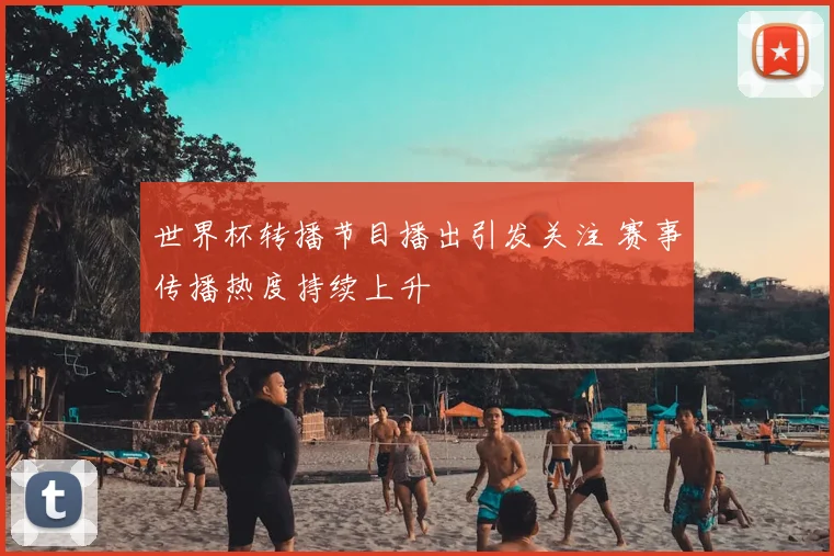 世界杯转播节目播出引发关注 赛事传播热度持续上升