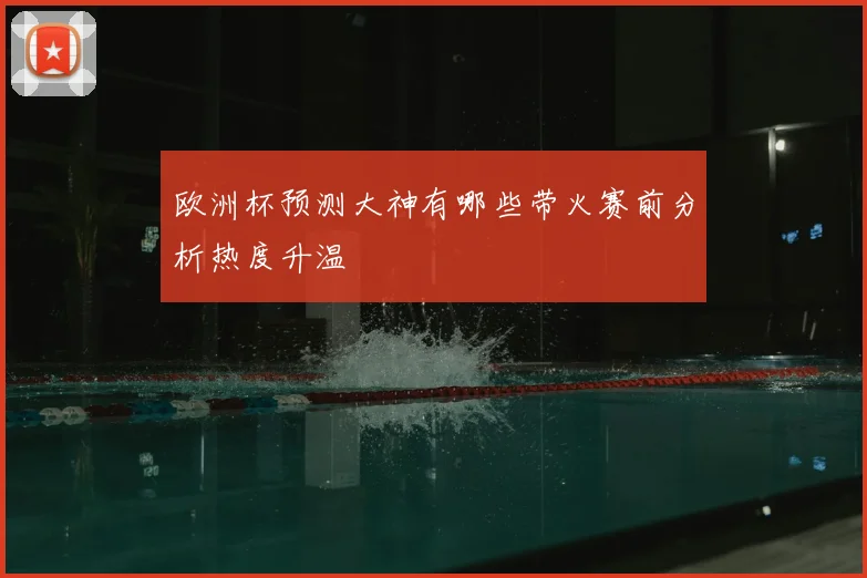 欧洲杯预测大神有哪些带火赛前分析热度升温