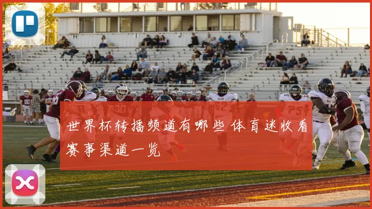 世界杯转播频道有哪些 体育迷收看赛事渠道一览