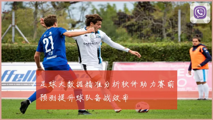 足球大数据精准分析软件助力赛前预测提升球队备战效率