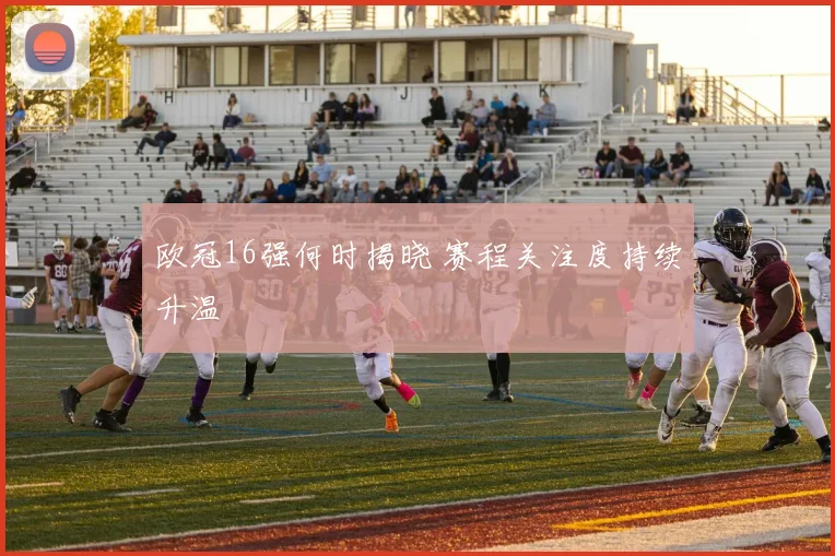 欧冠16强何时揭晓 赛程关注度持续升温