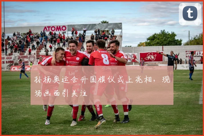 孙杨奥运会升国旗仪式上亮相,现场画面引关注