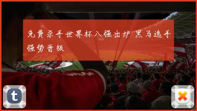 免费杀手世界杯八强出炉 黑马选手强势晋级